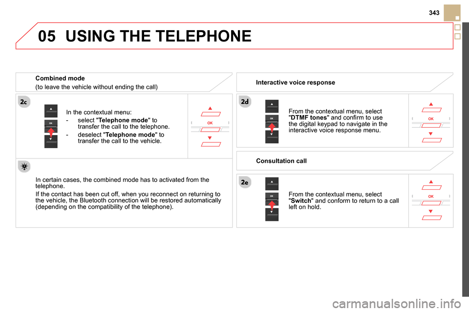 Citroen DS5 2014 1.G Service Manual 05
 
343
   
In the contextual menu: 
   
 
-  select " Telephone mode 
" to 
transfer the call to the telephone. 
   
-  deselect " Telephone mode 
" to 
transfer the call to the vehicle.  
 
   
In 