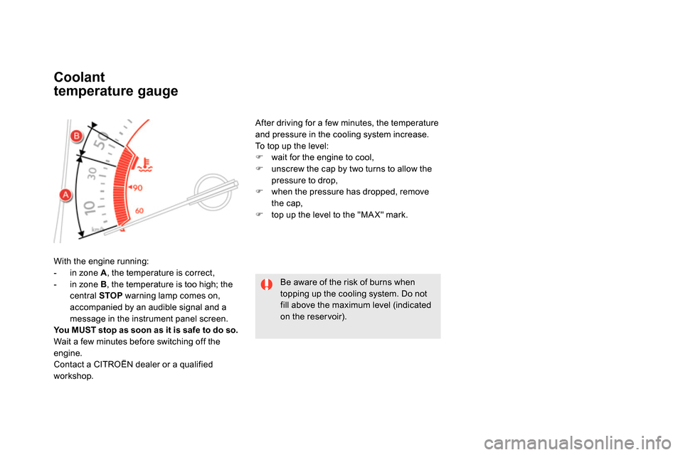 Citroen DS5 2014 1.G Owners Manual    
 
 
 
 
 
 
 
 
 
 
 
Coolant 
temperature gauge 
  With the engine running: 
   
 
-   in zone  A 
, the temperature is correct, 
   
-   in zone  B 
, the temperature is too high; the 
central  