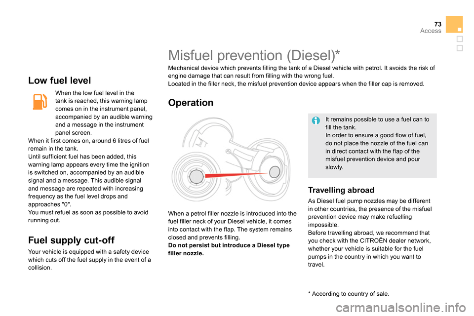 Citroen DS5 2014 1.G Owners Manual 73Access
   
Low fuel level 
 
 
When the low fuel level in the 
tank is reached, this warning lamp 
comes on in the instrument panel, 
accompanied by an audible warning 
and a message in the instrume