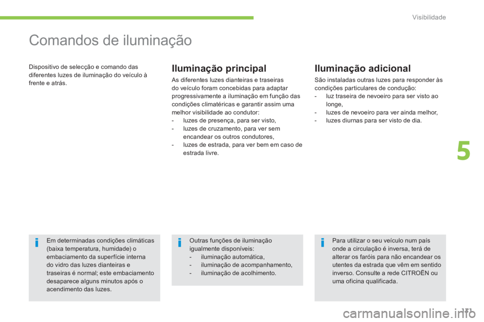 CITROEN C4 AIRCROSS 2013  Manual do condutor (in Portuguese) 131
5
Visibilidade
   
 
 
 
 
Comandos de iluminação 
 
Dispositivo de selecção e comando das
diferentes luzes de iluminação do veículo à 
fr
ente e atrás. 
Iluminação principal 
  As dife