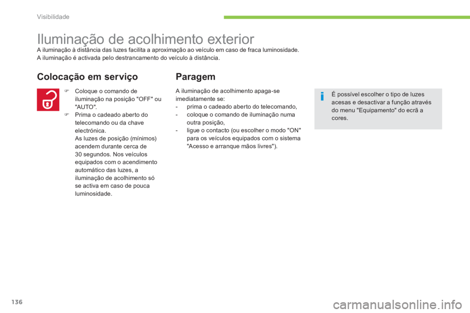 CITROEN C4 AIRCROSS 2013  Manual do condutor (in Portuguese) 136
Visibilidade
   
 
 
 
 
Iluminação de acolhimento exterior  A iluminação à distância das luzes facilita a aproximação ao veículo em caso de fraca luminosidade. 
 A iluminação é activa