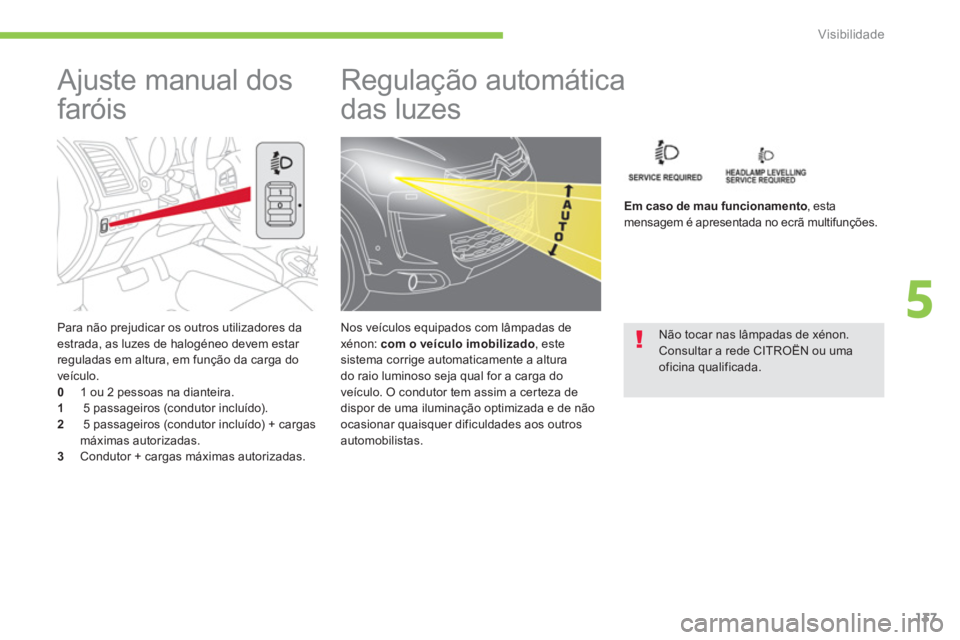 CITROEN C4 AIRCROSS 2013  Manual do condutor (in Portuguese) 137
5
Visibilidade
   
Para não prejudicar os outros utilizadores daestrada, as luzes de halogéneo devem estar 
reguladas em altura, em função da carga do 
v
eículo. 0    1 ou 2 pessoas na diante