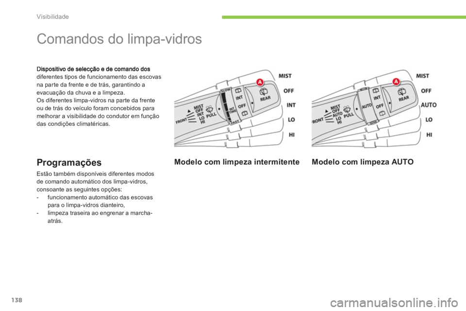 CITROEN C4 AIRCROSS 2013  Manual do condutor (in Portuguese) 138
Visibilidade
diferentes tipos de funcionamento das escovas na par te da frente e de trás, garantindo aevacuação da chuva e a limpeza. Os diferentes limpa-vidros na parte da frente 
ou de trás 