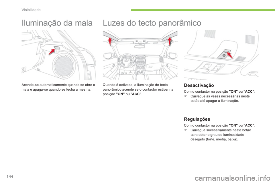 CITROEN C4 AIRCROSS 2013 Manual do condutor (in Portuguese) 144
Visibilidade
Iluminação da mala
Acende-se automaticamente quando se abre amala e apaga-se quando se fecha a mesma.
Luzes do tecto panorâmico
Quando é activada, CITROEN C4 AIRCROSS 2013 Manual do condutor (in Portuguese) 144
Visibilidade
Iluminação da mala
Acende-se automaticamente quando se abre amala e apaga-se quando se fecha a mesma.
Luzes do tecto panorâmico
Quando é activada,