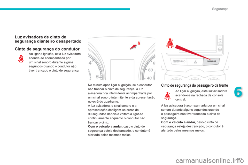 CITROEN C4 AIRCROSS 2013  Manual do condutor (in Portuguese) 151
6
Segurança
No minuto após ligar a ignição, se o condutor não trancar o cinto de segurança, a luz avisadora fica intermitente acompanhada por um sinal sonoro intermitente e da apresentação