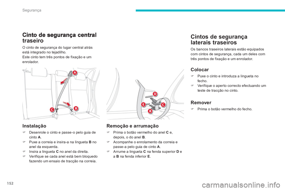 CITROEN C4 AIRCROSS 2013  Manual do condutor (in Portuguese) 152
Segurança
traseiro 
O cinto de segurança do lugar central atrásestá integrado no tejadilho.
Este cinto tem três pontos de fixação e um enrolador.
Instalação
�)Desenrole o cinto e passe-o 