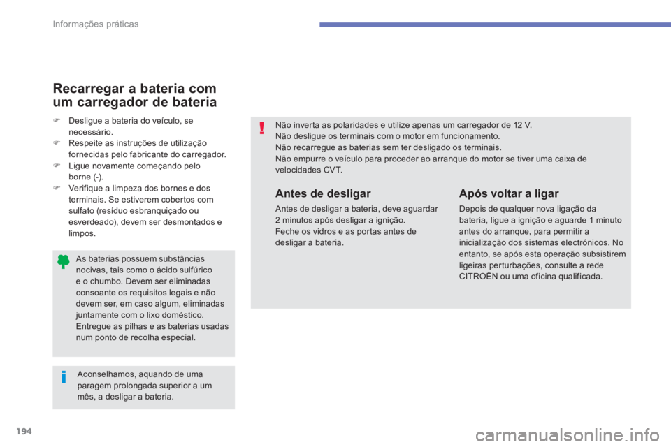 CITROEN C4 AIRCROSS 2013  Manual do condutor (in Portuguese) 194
Informações práticas
   As baterias possuem substânciasnocivas, tais como o ácido sulfúricoe o chumbo. Devem ser eliminadasconsoante os requisitos legais e nãodevem ser, em caso algum, elim