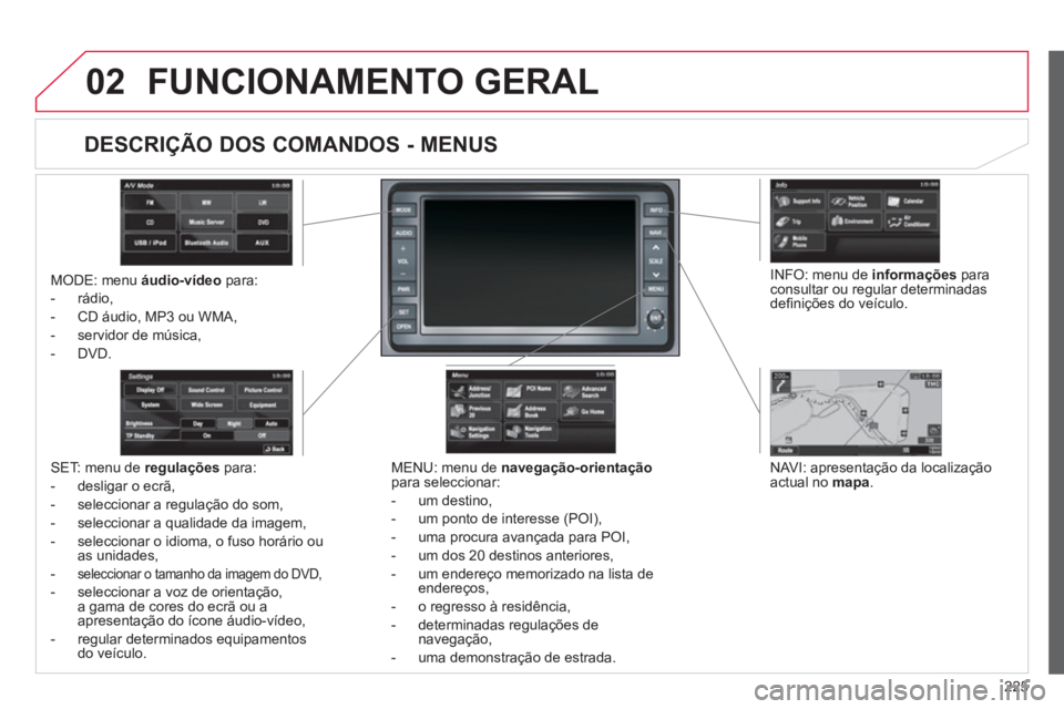 CITROEN C4 AIRCROSS 2013  Manual do condutor (in Portuguese) 225
02FUNCIONAMENTO GERAL
MODE: menu  áudio-vídeopara: 
-  rádio, 
-  
CD áudio, MP3 ou WMA, 
-   servidor de música, 
-
DVD.
MENU: menu de  navegação-orientaçãopara seleccionar: 
-  um 
dest