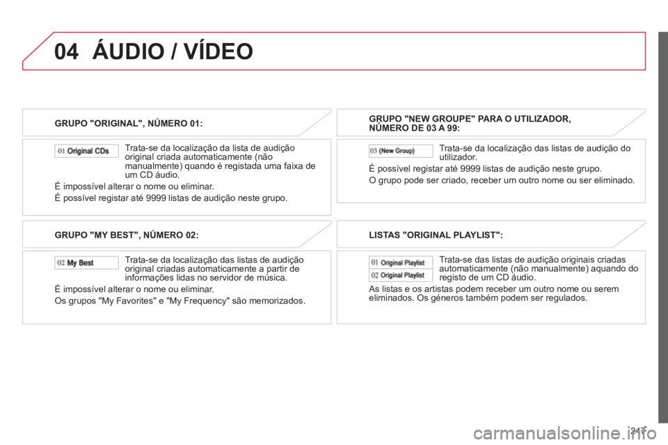 CITROEN C4 AIRCROSS 2013 Manual do condutor (in Portuguese) 247
04
GRUPO "ORIGINAL", NÚMERO 01:
Trata-se da localização da lista de audição
original criada automaticamente (não
manualmente) quando é registada uma faixa de
um CD áudio.
É im CITROEN C4 AIRCROSS 2013 Manual do condutor (in Portuguese) 247
04
GRUPO "ORIGINAL", NÚMERO 01:
Trata-se da localização da lista de audição
original criada automaticamente (não
manualmente) quando é registada uma faixa de
um CD áudio.
É im