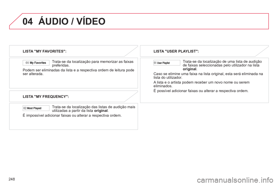 CITROEN C4 AIRCROSS 2013 Manual do condutor (in Portuguese) 248
04ÁUDIO / VÍDEO
LISTA "MY FAVORITES":
Trata-se da localização para memorizar as
faixas
preferidas.
Podem ser eliminadas da lista e a respectiva ordem de leitura pode
ser alterada.
LIS CITROEN C4 AIRCROSS 2013 Manual do condutor (in Portuguese) 248
04ÁUDIO / VÍDEO
LISTA "MY FAVORITES":
Trata-se da localização para memorizar as
faixas
preferidas.
Podem ser eliminadas da lista e a respectiva ordem de leitura pode
ser alterada.
LIS
