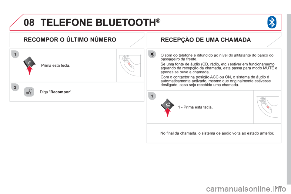 CITROEN C4 AIRCROSS 2013  Manual do condutor (in Portuguese) 317
08
1
2
1
®
   O som do telefone é difundido ao nível do altifalante do banco dopassageiro da frente.
  Se uma fonte de áudio 
(CD, rádio, etc.) estiver em funcionamento 
aquando da recepção