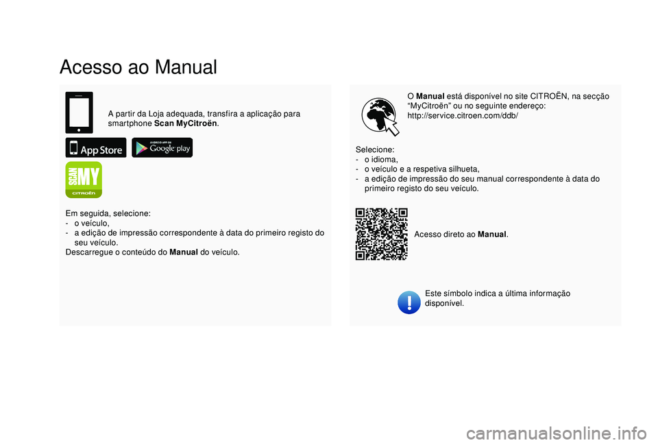 CITROEN C4 CACTUS 2019  Manual do condutor (in Portuguese) Acesso ao Manual
O Manual está disponível no site CITROËN, na secção 
“MyCitroën” ou no seguinte endereço:
http://service.citroen.com/ddb/
Este símbolo indica a última informação 
dispo