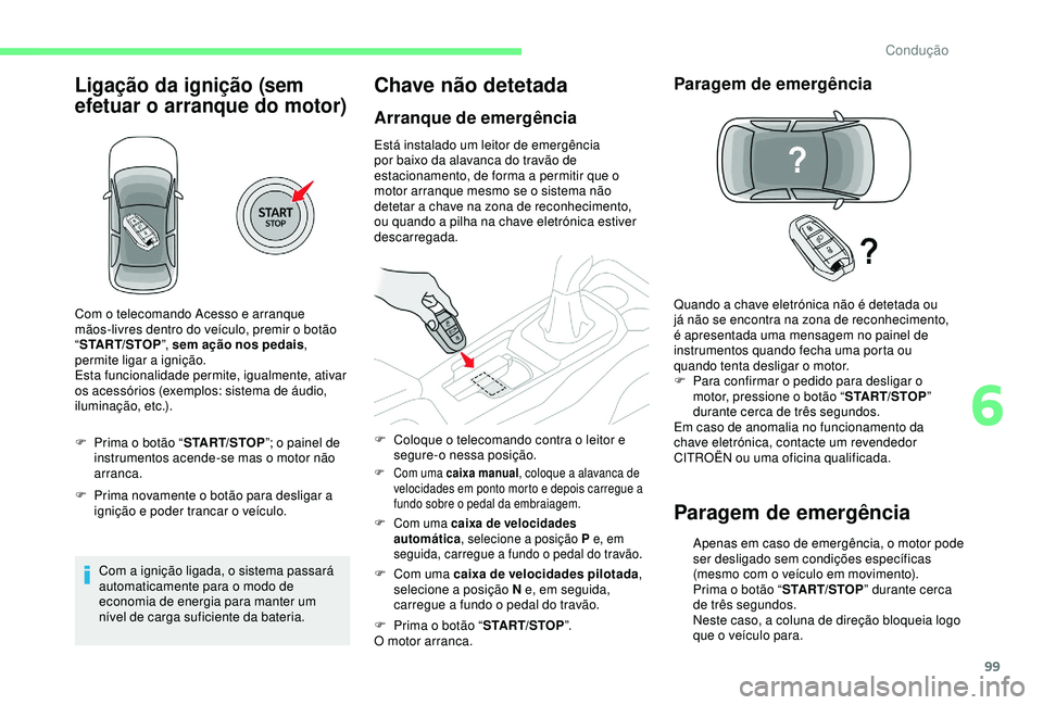 CITROEN C4 CACTUS 2019  Manual do condutor (in Portuguese) 99
Ligação da ignição (sem 
efetuar o arranque do motor)
F Prima o botão “START/STOP”; o painel de 
instrumentos acende-se mas o motor não 
arranca.
F
 
P
 rima novamente o botão para desli