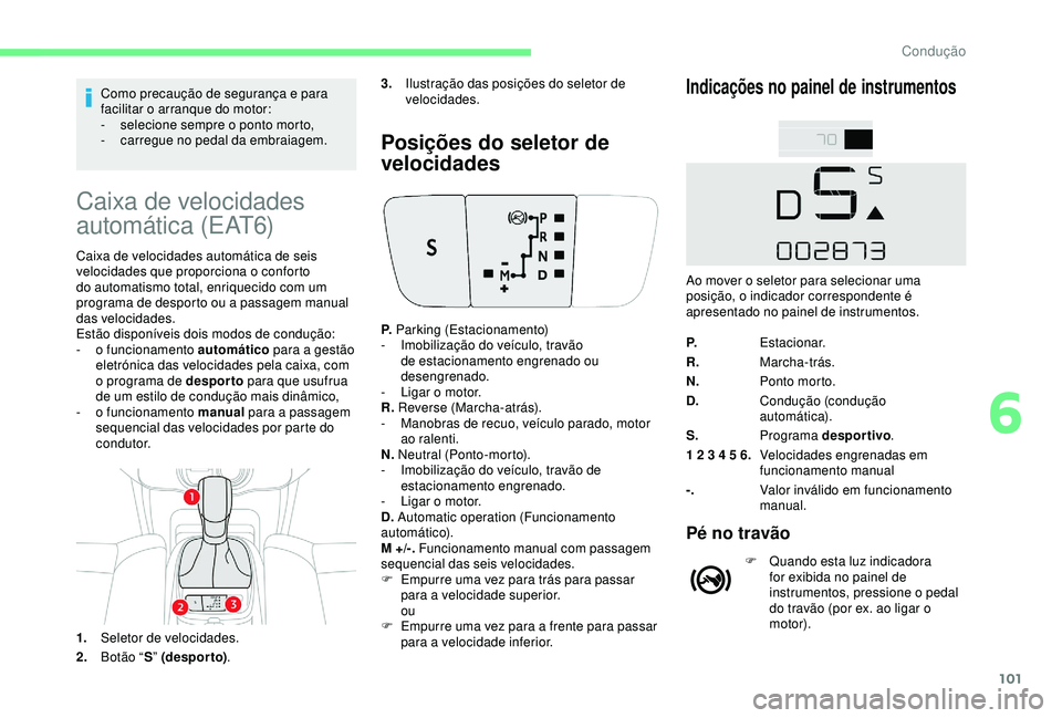 CITROEN C4 CACTUS 2019 Manual do condutor (in Portuguese) 101
Como precaução de segurança e para
facilitar o arranque do motor:
-
s
elecione sempre o ponto morto,
-
c
arregue no pedal da embraiagem.
Caixa de velocidades
automática (EAT6)
Caixa de CITROEN C4 CACTUS 2019 Manual do condutor (in Portuguese) 101
Como precaução de segurança e para
facilitar o arranque do motor:
-
s
elecione sempre o ponto morto,
-
c
arregue no pedal da embraiagem.
Caixa de velocidades
automática (EAT6)
Caixa de