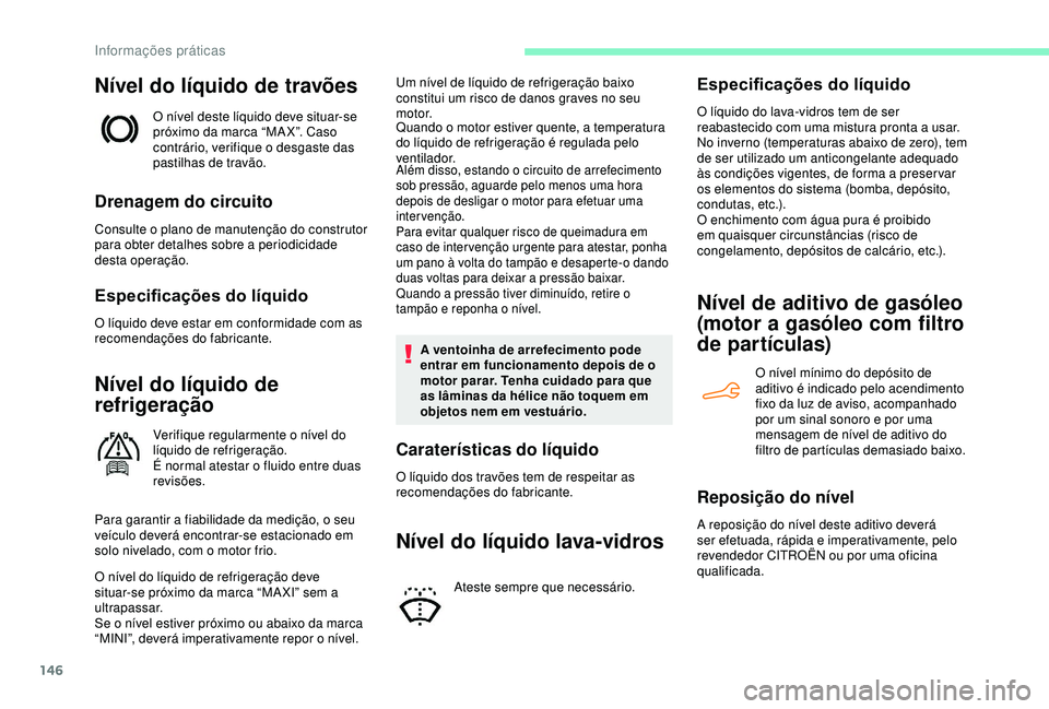 CITROEN C4 CACTUS 2019 Manual do condutor (in Portuguese) 146
Nível do líquido de travões
O nível deste líquido deve situar-se
próximo da marca “MA X”. Caso
contrário, verifique o desgaste das
pastilhas de travão.
Drenagem do circuito
Consulte CITROEN C4 CACTUS 2019 Manual do condutor (in Portuguese) 146
Nível do líquido de travões
O nível deste líquido deve situar-se
próximo da marca “MA X”. Caso
contrário, verifique o desgaste das
pastilhas de travão.
Drenagem do circuito
Consulte