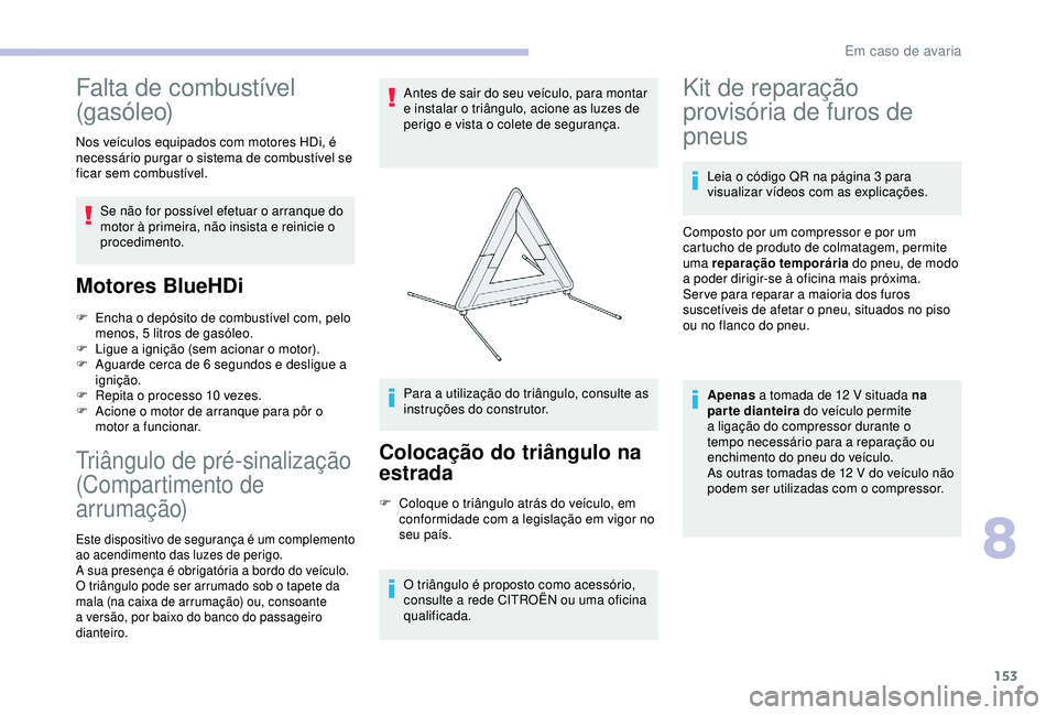 CITROEN C4 CACTUS 2019 Manual do condutor (in Portuguese) 153
Falta de combustível
(gasóleo)
Nos veículos equipados com motores HDi, é
necessário purgar o sistema de combustível se
ficar sem combustível.Se não for possível efetuar o arranque do
CITROEN C4 CACTUS 2019 Manual do condutor (in Portuguese) 153
Falta de combustível
(gasóleo)
Nos veículos equipados com motores HDi, é
necessário purgar o sistema de combustível se
ficar sem combustível.Se não for possível efetuar o arranque do