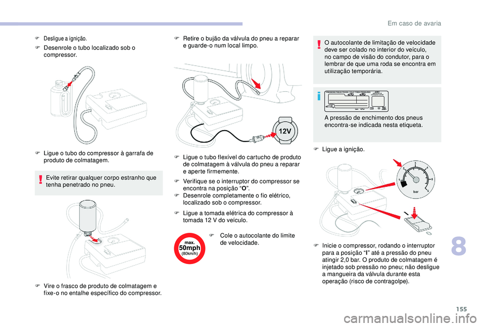 CITROEN C4 CACTUS 2019 Manual do condutor (in Portuguese) 155
F Desenrole o tubo localizado sob o compressor.
Evite retirar qualquer corpo estranho que
tenha penetrado no pneu. F
R
etire o bujão da válvula do pneu a reparar
e guarde-o num local limpo. CITROEN C4 CACTUS 2019 Manual do condutor (in Portuguese) 155
F Desenrole o tubo localizado sob o compressor.
Evite retirar qualquer corpo estranho que
tenha penetrado no pneu. F
R
etire o bujão da válvula do pneu a reparar
e guarde-o num local limpo.