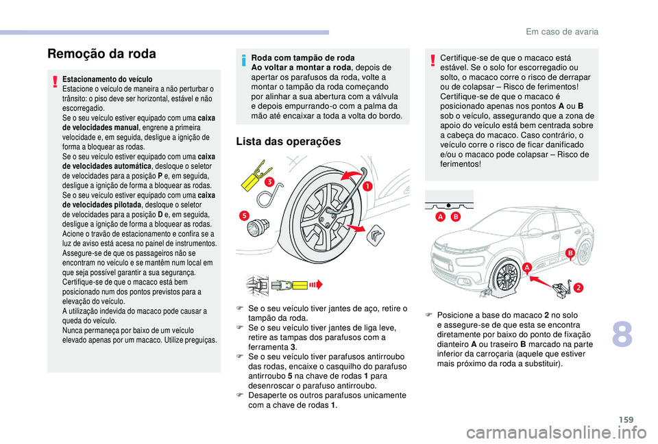 CITROEN C4 CACTUS 2019 Manual do condutor (in Portuguese) 159
Remoção da roda
Estacionamento do veículo
Estacione o veículo de maneira a não perturbar o
trânsito: o piso deve ser horizontal, estável e não
escorregadio.
Se o seu veículo estiver equ CITROEN C4 CACTUS 2019 Manual do condutor (in Portuguese) 159
Remoção da roda
Estacionamento do veículo
Estacione o veículo de maneira a não perturbar o
trânsito: o piso deve ser horizontal, estável e não
escorregadio.
Se o seu veículo estiver equ