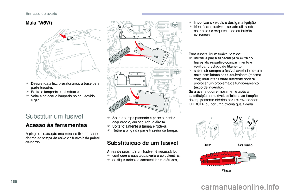 CITROEN C4 CACTUS 2019 Manual do condutor (in Portuguese) 166
Mala (W5W)
F Desprenda a luz, pressionando a base pela parte traseira.
F
R
etire a lâmpada e substitua-a.
F
V
olte a colocar a lâmpada no seu devido
lugar.
Substituir um fusível
Acesso CITROEN C4 CACTUS 2019 Manual do condutor (in Portuguese) 166
Mala (W5W)
F Desprenda a luz, pressionando a base pela parte traseira.
F
R
etire a lâmpada e substitua-a.
F
V
olte a colocar a lâmpada no seu devido
lugar.
Substituir um fusível
Acesso