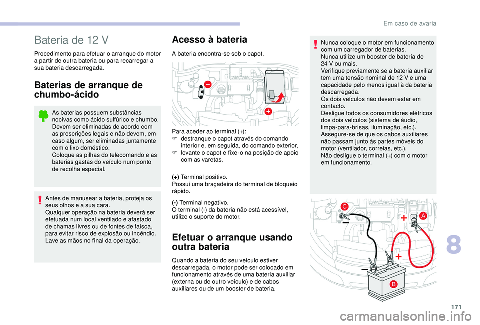 CITROEN C4 CACTUS 2019 Manual do condutor (in Portuguese) 171
Nunca coloque o motor em funcionamento
com um carregador de baterias.
Nunca utilize um booster de bateria de
24 V ou mais.
Verifique previamente se a bateria auxiliar
tem uma tensão nominal d CITROEN C4 CACTUS 2019 Manual do condutor (in Portuguese) 171
Nunca coloque o motor em funcionamento
com um carregador de baterias.
Nunca utilize um booster de bateria de
24 V ou mais.
Verifique previamente se a bateria auxiliar
tem uma tensão nominal d