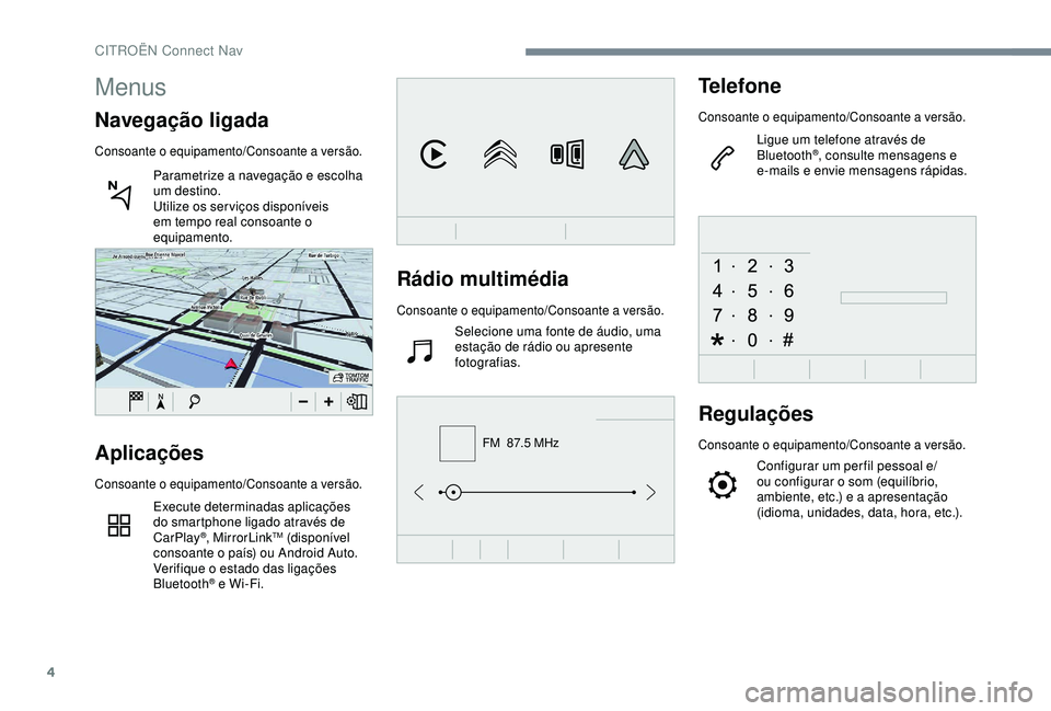 CITROEN C4 CACTUS 2019 Manual do condutor (in Portuguese) 4
FM 87.5 MHz
Rádio multimédia
Consoante o equipamento/Consoante a versão.
Selecione uma fonte de áudio, uma
estação de rádio ou apresente
fotografias.
Telefone
Consoante o equipamento/Conso CITROEN C4 CACTUS 2019 Manual do condutor (in Portuguese) 4
FM 87.5 MHz
Rádio multimédia
Consoante o equipamento/Consoante a versão.
Selecione uma fonte de áudio, uma
estação de rádio ou apresente
fotografias.
Telefone
Consoante o equipamento/Conso