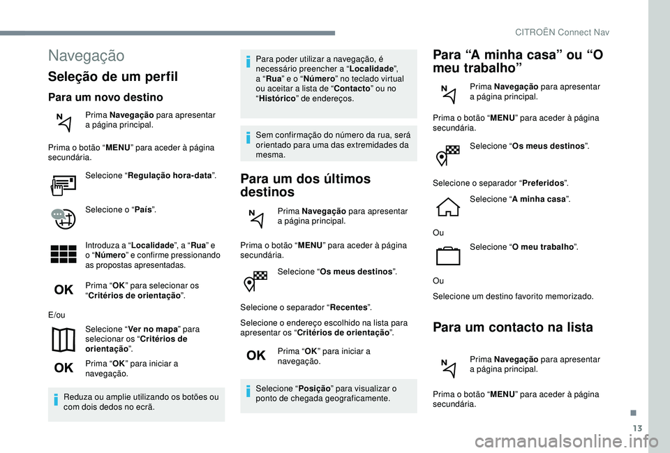 CITROEN C4 CACTUS 2019 Manual do condutor (in Portuguese) 13
Selecione “Os meus destinos ”.
Selecione o separador “ Recentes”.
Selecione o endereço escolhido na lista para
apresentar os “ Critérios de orientação ”.
Prima “ OK” para inici CITROEN C4 CACTUS 2019 Manual do condutor (in Portuguese) 13
Selecione “Os meus destinos ”.
Selecione o separador “ Recentes”.
Selecione o endereço escolhido na lista para
apresentar os “ Critérios de orientação ”.
Prima “ OK” para inici