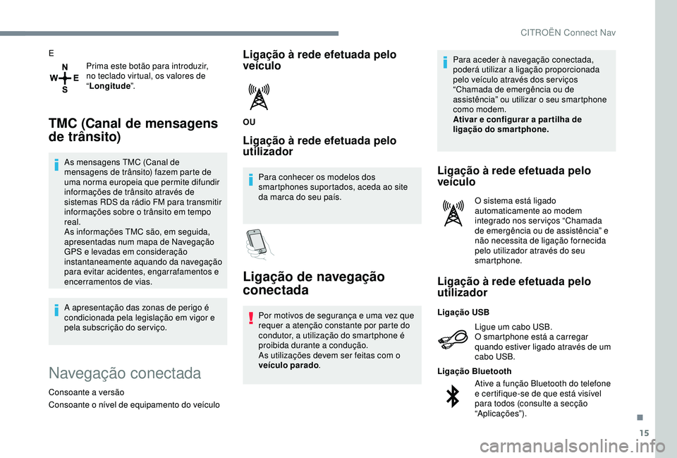 CITROEN C4 CACTUS 2019 Manual do condutor (in Portuguese) 15
EPrima este botão para introduzir,
no teclado virtual, os valores de
“Longitude ”.
TMC (Canal de mensagens
de trânsito)
As mensagens TMC (Canal de
mensagens de trânsito) fazem parte de
CITROEN C4 CACTUS 2019 Manual do condutor (in Portuguese) 15
EPrima este botão para introduzir,
no teclado virtual, os valores de
“Longitude ”.
TMC (Canal de mensagens
de trânsito)
As mensagens TMC (Canal de
mensagens de trânsito) fazem parte de