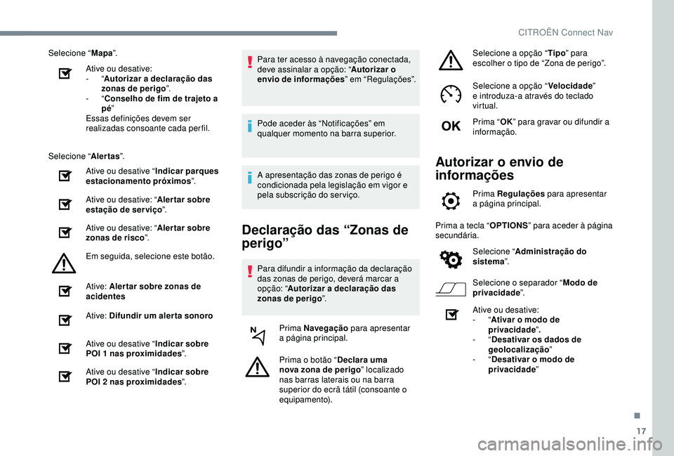 CITROEN C4 CACTUS 2019 Manual do condutor (in Portuguese) 17
Selecione “Mapa”.
Ative ou desative:
-
“Autorizar a declaração das
zonas de perigo ”.
-
“Conselho de fim de trajeto a
pé ”
Essas definições devem ser
realizadas consoante ca CITROEN C4 CACTUS 2019 Manual do condutor (in Portuguese) 17
Selecione “Mapa”.
Ative ou desative:
-
“Autorizar a declaração das
zonas de perigo ”.
-
“Conselho de fim de trajeto a
pé ”
Essas definições devem ser
realizadas consoante ca