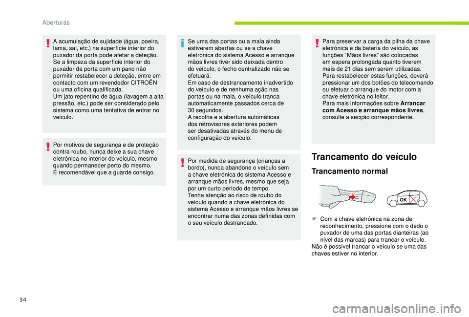 CITROEN C4 CACTUS 2019 Manual do condutor (in Portuguese) 34
A acumulação de sujidade (água, poeira,
lama, sal, etc.) na super fície interior do
puxador da porta pode afetar a deteção.
Se a limpeza da super fície interior do
puxador da porta com um CITROEN C4 CACTUS 2019 Manual do condutor (in Portuguese) 34
A acumulação de sujidade (água, poeira,
lama, sal, etc.) na super fície interior do
puxador da porta pode afetar a deteção.
Se a limpeza da super fície interior do
puxador da porta com um