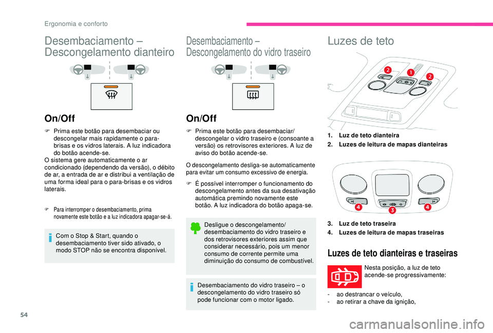 CITROEN C4 CACTUS 2019  Manual do condutor (in Portuguese) 54
Desembaciamento – 
Descongelamento dianteiro
On/Off
F Prima este botão para desembaciar ou descongelar mais rapidamente o para-
brisas e os vidros laterais. A luz indicadora 
do botão acende-se