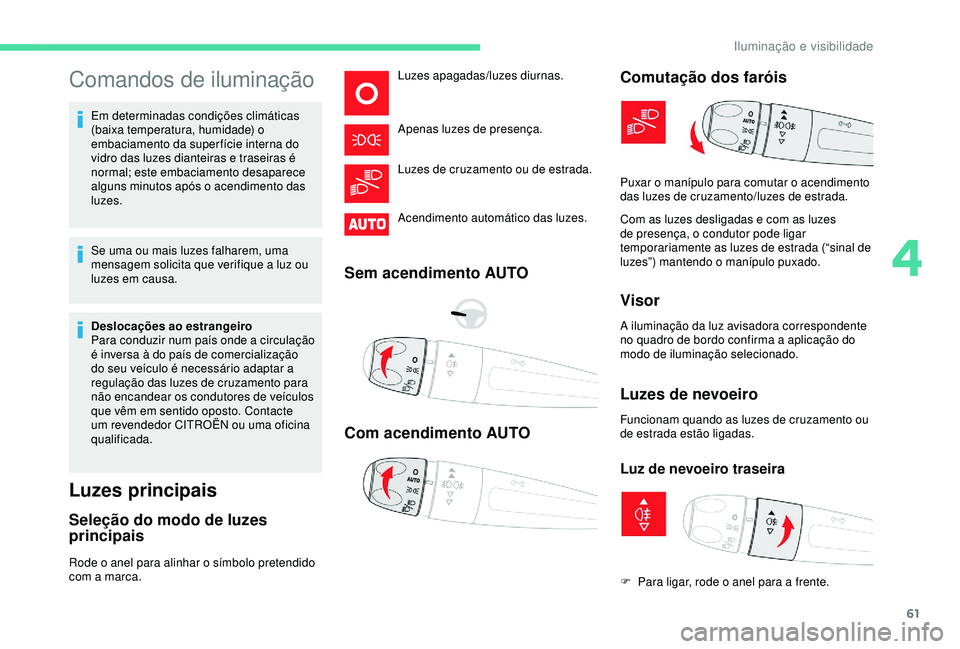 CITROEN C4 CACTUS 2019 Manual do condutor (in Portuguese) 61
Comandos de iluminação
Em determinadas condições climáticas
(baixa temperatura, humidade) o
embaciamento da super fície interna do
vidro das luzes dianteiras e traseiras é
normal; este e CITROEN C4 CACTUS 2019 Manual do condutor (in Portuguese) 61
Comandos de iluminação
Em determinadas condições climáticas
(baixa temperatura, humidade) o
embaciamento da super fície interna do
vidro das luzes dianteiras e traseiras é
normal; este e