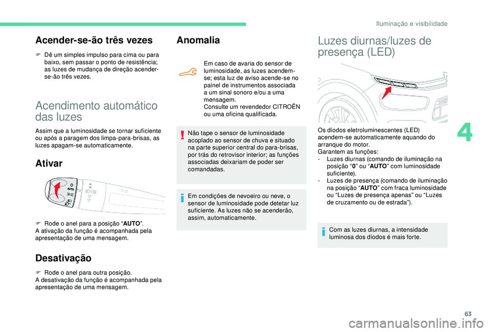CITROEN C4 CACTUS 2019 Manual do condutor (in Portuguese) 63
Acendimento automático
das luzes
Assim que a luminosidade se tornar suficiente
ou após a paragem dos limpa-para-brisas, as
luzes apagam-se automaticamente.
Ativar
Desativação
F Rode o anel p CITROEN C4 CACTUS 2019 Manual do condutor (in Portuguese) 63
Acendimento automático
das luzes
Assim que a luminosidade se tornar suficiente
ou após a paragem dos limpa-para-brisas, as
luzes apagam-se automaticamente.
Ativar
Desativação
F Rode o anel p