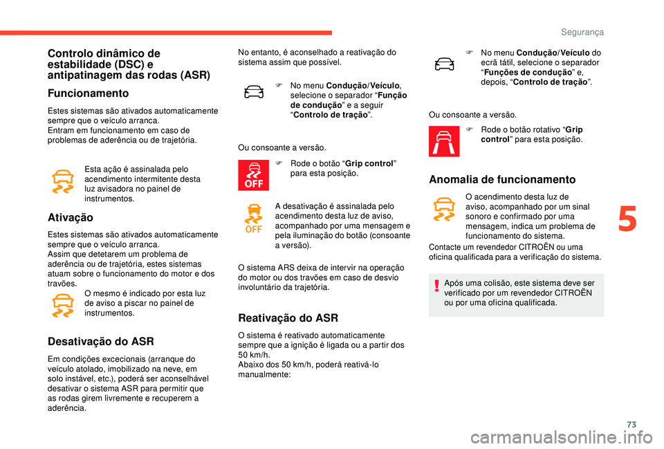 CITROEN C4 CACTUS 2019 Manual do condutor (in Portuguese) 73
Controlo dinâmico de
estabilidade (DSC) e
antipatinagem das rodas (ASR)
Funcionamento
Estes sistemas são ativados automaticamente
sempre que o veículo arranca.
Entram em funcionamento em caso CITROEN C4 CACTUS 2019 Manual do condutor (in Portuguese) 73
Controlo dinâmico de
estabilidade (DSC) e
antipatinagem das rodas (ASR)
Funcionamento
Estes sistemas são ativados automaticamente
sempre que o veículo arranca.
Entram em funcionamento em caso