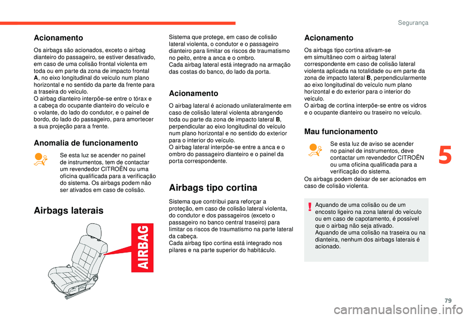 CITROEN C4 CACTUS 2019 Manual do condutor (in Portuguese) 79
Acionamento
Os airbags são acionados, exceto o airbag
dianteiro do passageiro, se estiver desativado,
em caso de uma colisão frontal violenta em
toda ou em parte da zona de impacto frontal
A, CITROEN C4 CACTUS 2019 Manual do condutor (in Portuguese) 79
Acionamento
Os airbags são acionados, exceto o airbag
dianteiro do passageiro, se estiver desativado,
em caso de uma colisão frontal violenta em
toda ou em parte da zona de impacto frontal
A,