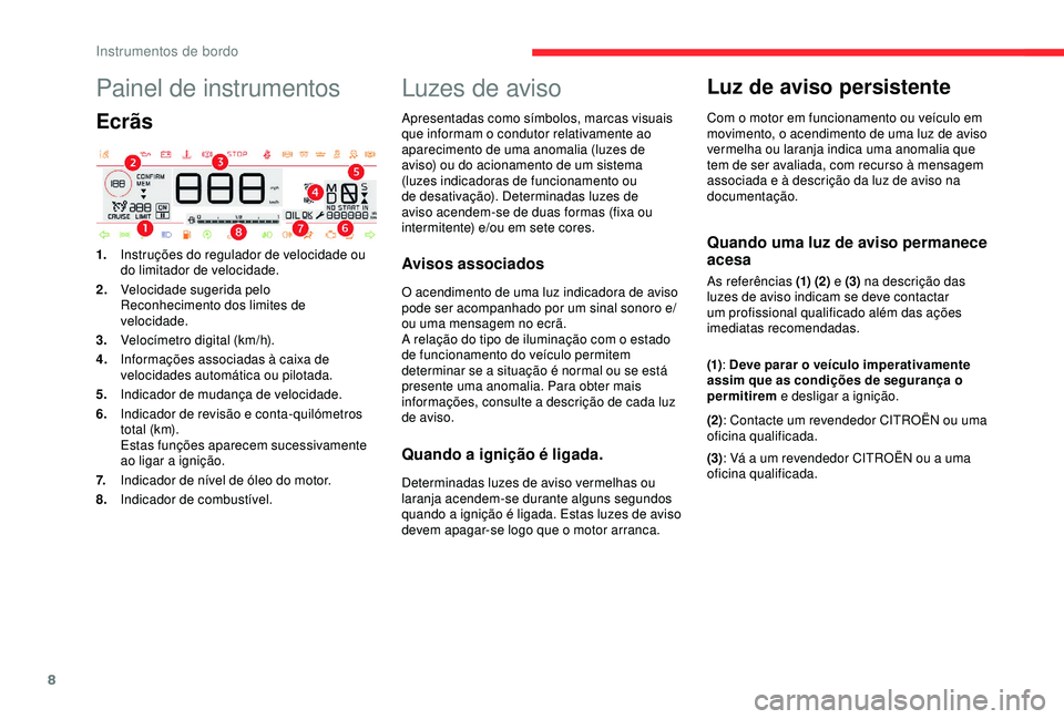 CITROEN C4 CACTUS 2019  Manual do condutor (in Portuguese) 8
Painel de instrumentos
Ecrãs
1.Instruções do regulador de velocidade ou 
do limitador de velocidade.
2. Velocidade sugerida pelo 
Reconhecimento dos limites de 
velocidade.
3. Velocímetro digita