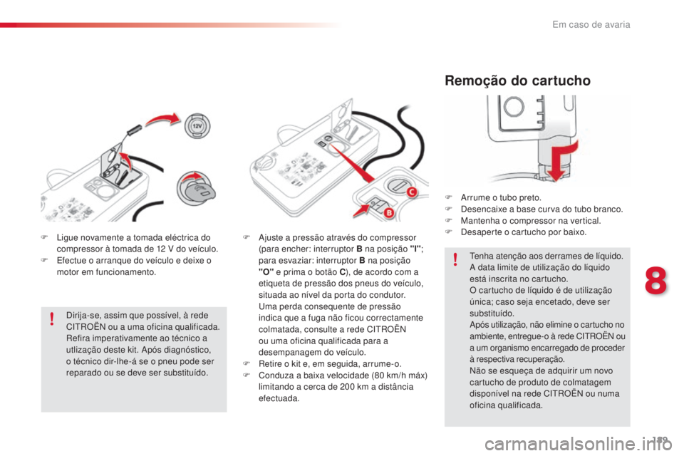 CITROEN C4 CACTUS 2018 Manual do condutor (in Portuguese) 189
C4-cactus_pt_Chap08_En-cas-de-panne_ed01-2016
Remoção do cartucho
F Arrume o tubo preto.
F De sencaixe a base curva do tubo branco.
F
Ma
ntenha o compressor na vertical.
F
De
saperte o cartu CITROEN C4 CACTUS 2018 Manual do condutor (in Portuguese) 189
C4-cactus_pt_Chap08_En-cas-de-panne_ed01-2016
Remoção do cartucho
F Arrume o tubo preto.
F De sencaixe a base curva do tubo branco.
F
Ma
ntenha o compressor na vertical.
F
De
saperte o cartu