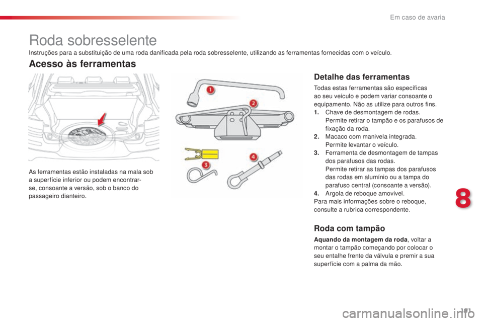CITROEN C4 CACTUS 2018 Manual do condutor (in Portuguese) 191
C4-cactus_pt_Chap08_En-cas-de-panne_ed01-2016
Roda sobresselente
As ferramentas estão instaladas na mala sob
a super fície inferior ou podem encontrar-
se, consoante a versão, sob o banco do
CITROEN C4 CACTUS 2018 Manual do condutor (in Portuguese) 191
C4-cactus_pt_Chap08_En-cas-de-panne_ed01-2016
Roda sobresselente
As ferramentas estão instaladas na mala sob
a super fície inferior ou podem encontrar-
se, consoante a versão, sob o banco do