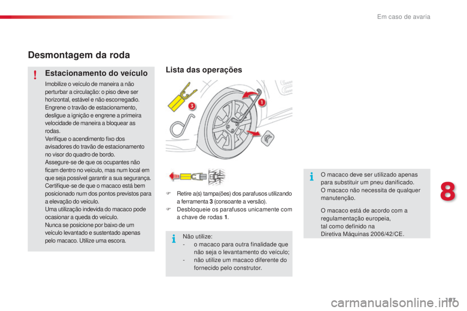 CITROEN C4 CACTUS 2018 Manual do condutor (in Portuguese) 193
C4-cactus_pt_Chap08_En-cas-de-panne_ed01-2016
Desmontagem da roda
Estacionamento do veículo
Imobilize o veículo de maneira a não
perturbar a circulação: o piso deve ser
horizontal, estável CITROEN C4 CACTUS 2018 Manual do condutor (in Portuguese) 193
C4-cactus_pt_Chap08_En-cas-de-panne_ed01-2016
Desmontagem da roda
Estacionamento do veículo
Imobilize o veículo de maneira a não
perturbar a circulação: o piso deve ser
horizontal, estável