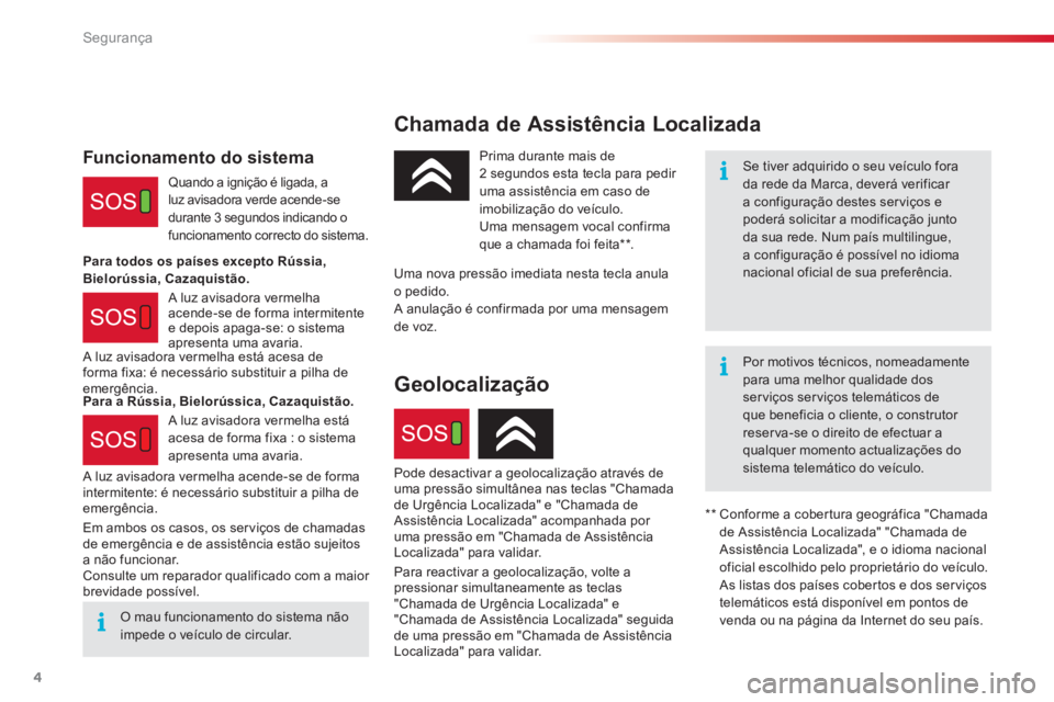CITROEN C4 CACTUS 2018  Manual do condutor (in Portuguese) 4
Segurança
   
Chamada de Assistência Localizada  
 
 
Se tiver adquirido o seu veículo fora 
da rede da Marca, deverá verificar 
a configuração destes ser viços e 
poderá solicitar a modific