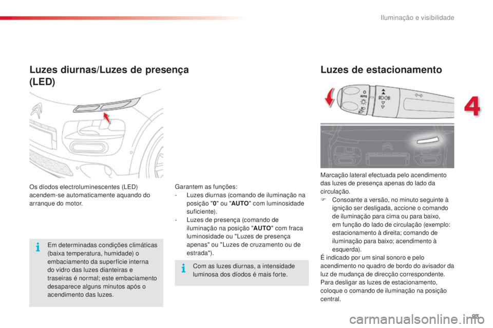 CITROEN C4 CACTUS 2018 Manual do condutor (in Portuguese) 83
C4-cactus_pt_Chap04_Eclairage-et-visibilite_ed01-2016
Luzes de estacionamento
Marcação lateral efectuada pelo acendimento
das luzes de presença apenas do lado da
circulação.
F
Co
nsoante a CITROEN C4 CACTUS 2018 Manual do condutor (in Portuguese) 83
C4-cactus_pt_Chap04_Eclairage-et-visibilite_ed01-2016
Luzes de estacionamento
Marcação lateral efectuada pelo acendimento
das luzes de presença apenas do lado da
circulação.
F
Co
nsoante a