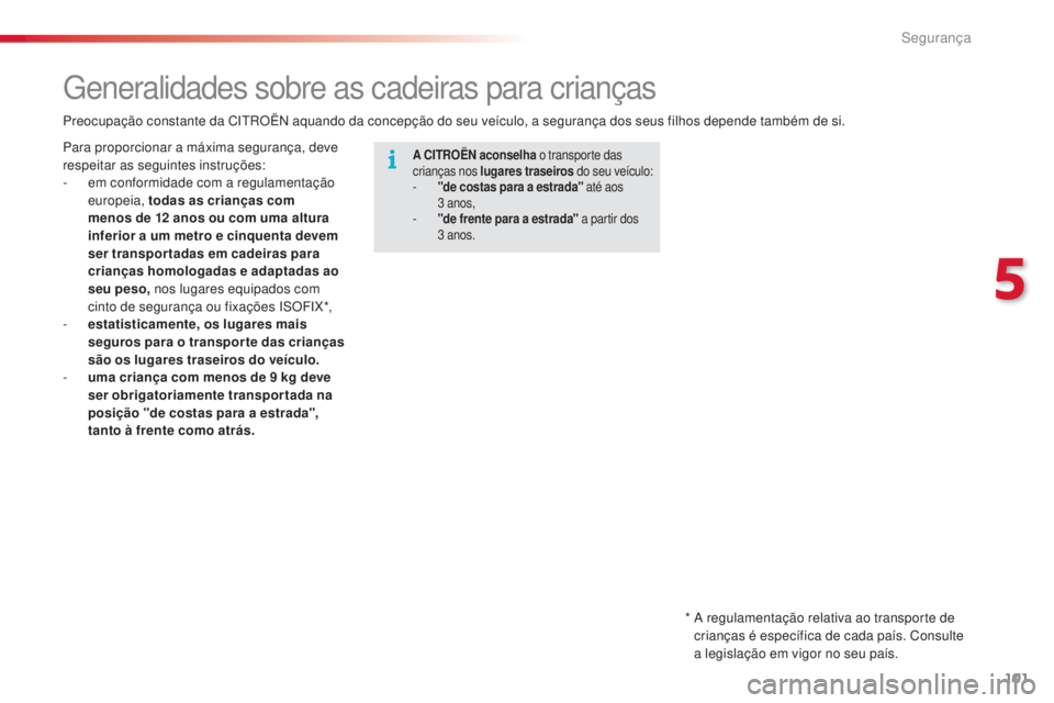 CITROEN C4 CACTUS 2016  Manual do condutor (in Portuguese) 101
C4-cactus_pt_Chap05_securite_ed01-2015
Generalidades sobre as cadeiras para crianças
A CITROËN aconselha o transporte das 
crianças nos lugares traseiros  do seu veículo:
-
 
"
 de costas 
