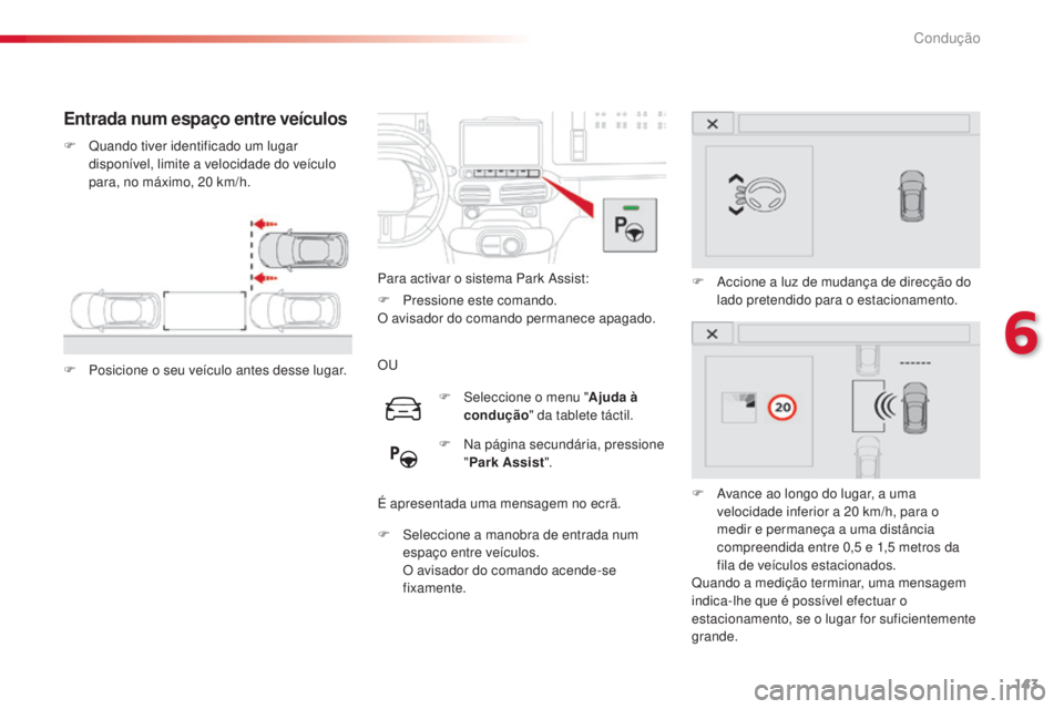 CITROEN C4 CACTUS 2016  Manual do condutor (in Portuguese) 143
C4-cactus_pt_Chap06_conduite_ed01-2015
Entrada num espaço entre veículos
F Quando tiver identificado um lugar disponível, limite a velocidade do veículo 
para, no máximo, 20 km/h.
F
 
P
 osic