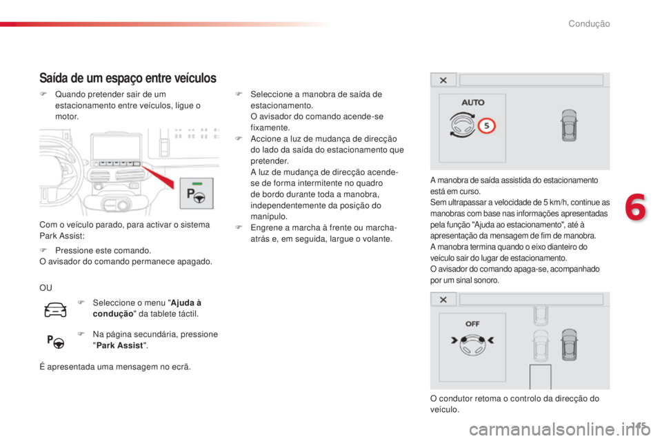 CITROEN C4 CACTUS 2016  Manual do condutor (in Portuguese) 145
C4-cactus_pt_Chap06_conduite_ed01-2015
Saída de um espaço entre veículos
Com o veículo parado, para activar o sistema 
Park Assist: F 
Q
 uando pretender sair de um 
estacionamento entre veíc