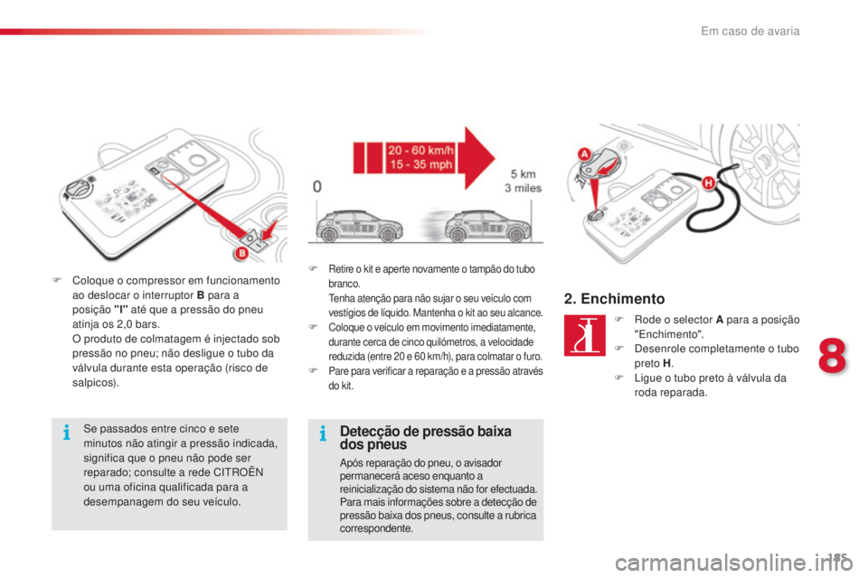 CITROEN C4 CACTUS 2016 Manual do condutor (in Portuguese) 185
C4-cactus_pt_Chap08_En-cas-de-panne_ed01-2015
F Coloque o compressor em funcionamento ao deslocar o interruptor B para a
posição
"l" até que a pressão do pneu
atinja os 2,0 bars.
CITROEN C4 CACTUS 2016 Manual do condutor (in Portuguese) 185
C4-cactus_pt_Chap08_En-cas-de-panne_ed01-2015
F Coloque o compressor em funcionamento ao deslocar o interruptor B para a
posição
"l" até que a pressão do pneu
atinja os 2,0 bars.