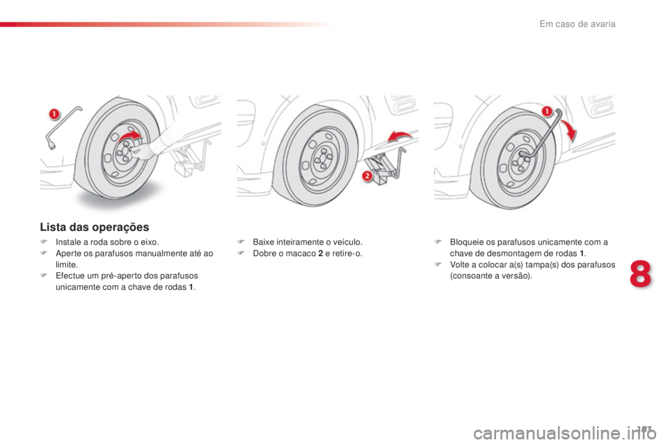 CITROEN C4 CACTUS 2016 Manual do condutor (in Portuguese) 193
C4-cactus_pt_Chap08_En-cas-de-panne_ed01-2015
Lista das operações
F Instale a roda sobre o eixo.
F A perte os parafusos manualmente até ao
limite.
F
E
fectue um pré-aperto dos parafusos
u CITROEN C4 CACTUS 2016 Manual do condutor (in Portuguese) 193
C4-cactus_pt_Chap08_En-cas-de-panne_ed01-2015
Lista das operações
F Instale a roda sobre o eixo.
F A perte os parafusos manualmente até ao
limite.
F
E
fectue um pré-aperto dos parafusos
u
