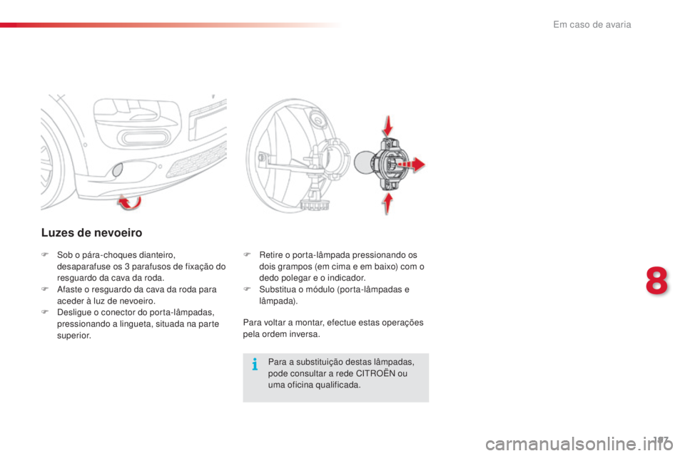 CITROEN C4 CACTUS 2016  Manual do condutor (in Portuguese) 197
C4-cactus_pt_Chap08_En-cas-de-panne_ed01-2015
Luzes de nevoeiro
Para a substituição destas lâmpadas, 
pode consultar a rede CITROËN ou 
uma oficina qualificada.
F
 
S

ob o pára-choques diant