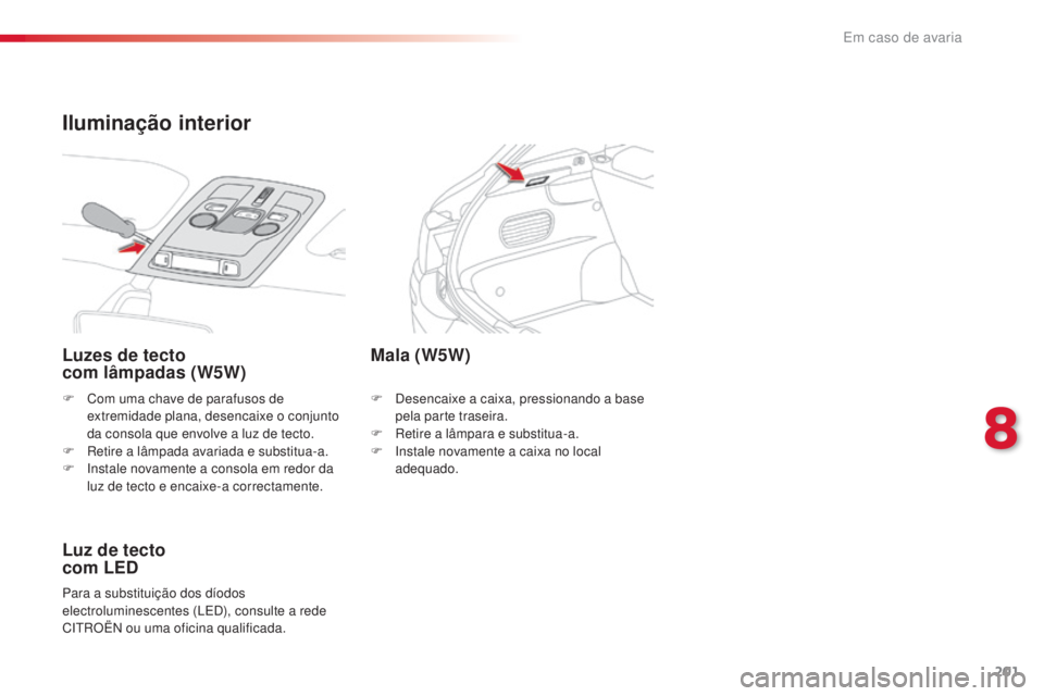 CITROEN C4 CACTUS 2016 Manual do condutor (in Portuguese) 201
C4-cactus_pt_Chap08_En-cas-de-panne_ed01-2015
F Com uma chave de parafusos de extremidade plana, desencaixe o conjunto
da consola que envolve a luz de tecto.
F
R
etire a lâmpada avariada e su CITROEN C4 CACTUS 2016 Manual do condutor (in Portuguese) 201
C4-cactus_pt_Chap08_En-cas-de-panne_ed01-2015
F Com uma chave de parafusos de extremidade plana, desencaixe o conjunto
da consola que envolve a luz de tecto.
F
R
etire a lâmpada avariada e su