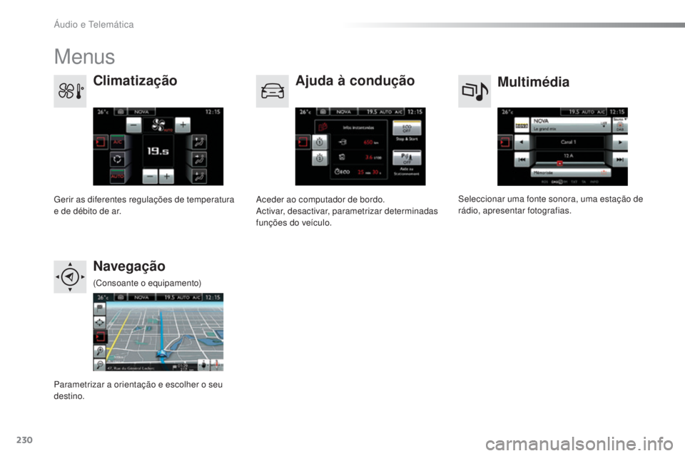CITROEN C4 CACTUS 2016  Manual do condutor (in Portuguese) 230
C4-cactus_pt_Chap10b_SMEGplus_ed01-2015
Menus
Multimédia
Climatização
Ajuda à condução
Navegação
Seleccionar uma fonte sonora, uma estação de 
rádio, apresentar fotografias.
Gerir as di