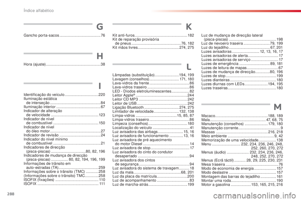 CITROEN C4 CACTUS 2016 Manual do condutor (in Portuguese) 288
C4-cactus_pt_Chap11_index-alpha_ed01-2015
Lâmpadas (substituição) .......................19 4, 19 9
Lavagem (conselhos) ............................171, 18 0
Lava-vidros da frente
.......... CITROEN C4 CACTUS 2016 Manual do condutor (in Portuguese) 288
C4-cactus_pt_Chap11_index-alpha_ed01-2015
Lâmpadas (substituição) .......................19 4, 19 9
Lavagem (conselhos) ............................171, 18 0
Lava-vidros da frente
..........