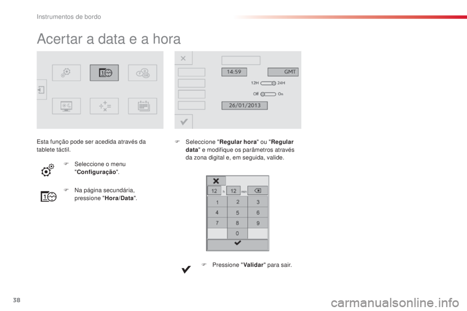 CITROEN C4 CACTUS 2016  Manual do condutor (in Portuguese) 38
C4 - cactus_ pt _Chap01_Instruments- de-bord_ed01-2015
Acertar a data e a hora
F Seleccione "Regular hora" ou "Regular 
data " e modifique os parâmetros através 
da zona digital e